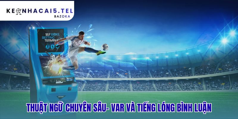 Các thuật ngữ bóng đá thường gặp và ý nghĩa chi tiết về VAR